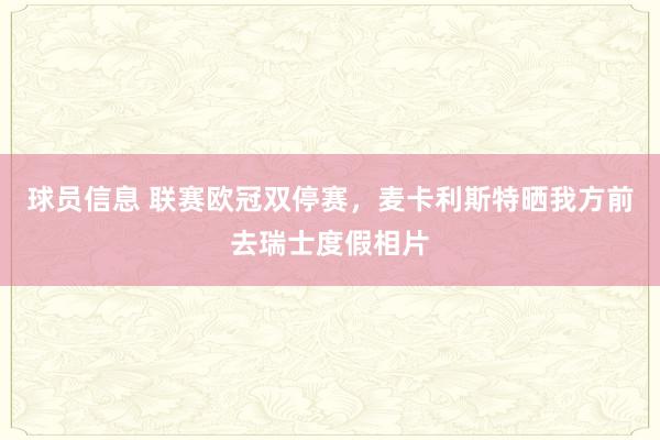 球员信息 联赛欧冠双停赛，麦卡利斯特晒我方前去瑞士度假相片